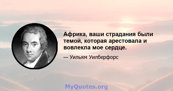 Африка, ваши страдания были темой, которая арестовала и вовлекла мое сердце.