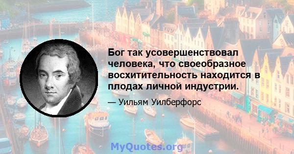 Бог так усовершенствовал человека, что своеобразное восхитительность находится в плодах личной индустрии.