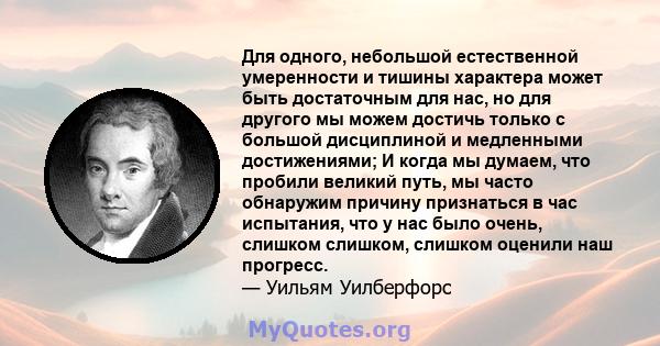 Для одного, небольшой естественной умеренности и тишины характера может быть достаточным для нас, но для другого мы можем достичь только с большой дисциплиной и медленными достижениями; И когда мы думаем, что пробили