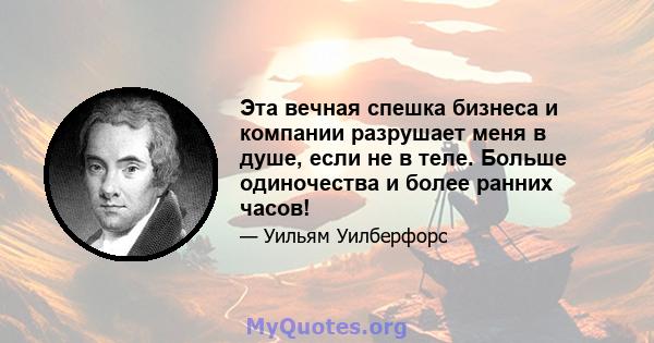 Эта вечная спешка бизнеса и компании разрушает меня в душе, если не в теле. Больше одиночества и более ранних часов!