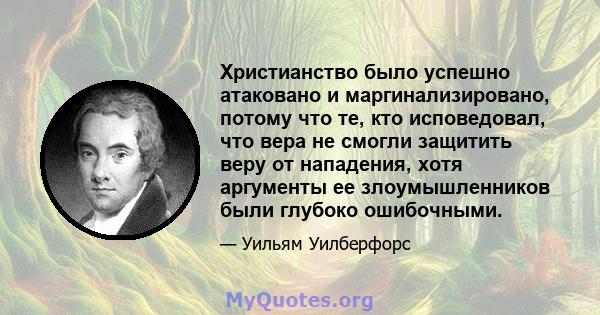 Христианство было успешно атаковано и маргинализировано, потому что те, кто исповедовал, что вера не смогли защитить веру от нападения, хотя аргументы ее злоумышленников были глубоко ошибочными.