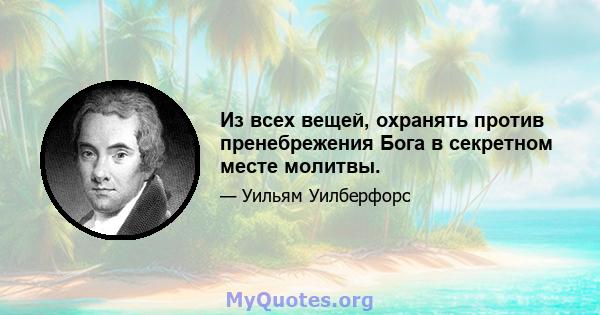 Из всех вещей, охранять против пренебрежения Бога в секретном месте молитвы.