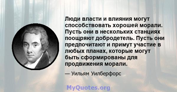 Люди власти и влияния могут способствовать хорошей морали. Пусть они в нескольких станциях поощряют добродетель. Пусть они предпочитают и примут участие в любых планах, которые могут быть сформированы для продвижения