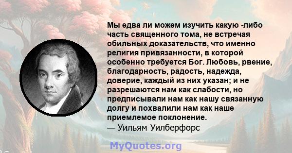 Мы едва ли можем изучить какую -либо часть священного тома, не встречая обильных доказательств, что именно религия привязанности, в которой особенно требуется Бог. Любовь, рвение, благодарность, радость, надежда,