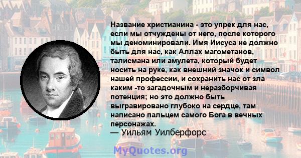 Название христианина - это упрек для нас, если мы отчуждены от него, после которого мы деноминировали. Имя Иисуса не должно быть для нас, как Аллах магометанов, талисмана или амулета, который будет носить на руке, как