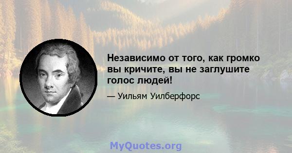 Независимо от того, как громко вы кричите, вы не заглушите голос людей!