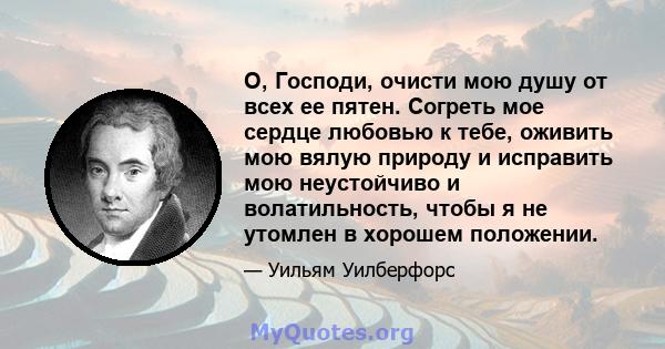 О, Господи, очисти мою душу от всех ее пятен. Согреть мое сердце любовью к тебе, оживить мою вялую природу и исправить мою неустойчиво и волатильность, чтобы я не утомлен в хорошем положении.