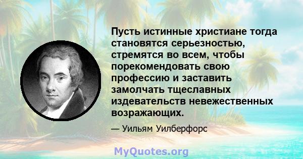 Пусть истинные христиане тогда становятся серьезностью, стремятся во всем, чтобы порекомендовать свою профессию и заставить замолчать тщеславных издевательств невежественных возражающих.