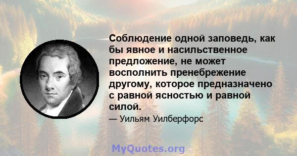 Соблюдение одной заповедь, как бы явное и насильственное предложение, не может восполнить пренебрежение другому, которое предназначено с равной ясностью и равной силой.