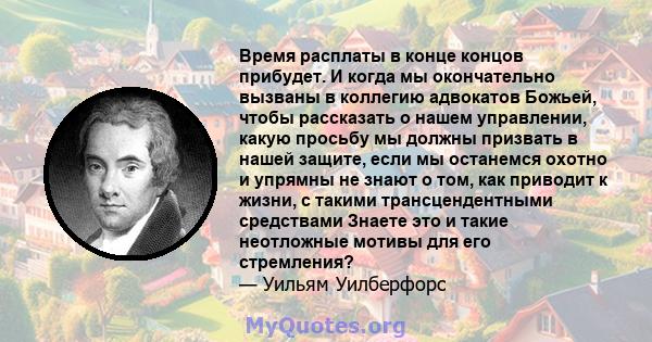 Время расплаты в конце концов прибудет. И когда мы окончательно вызваны в коллегию адвокатов Божьей, чтобы рассказать о нашем управлении, какую просьбу мы должны призвать в нашей защите, если мы останемся охотно и