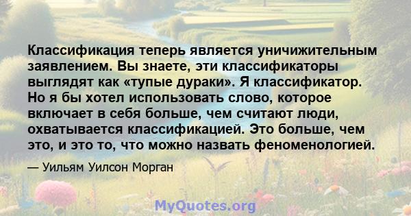 Классификация теперь является уничижительным заявлением. Вы знаете, эти классификаторы выглядят как «тупые дураки». Я классификатор. Но я бы хотел использовать слово, которое включает в себя больше, чем считают люди,