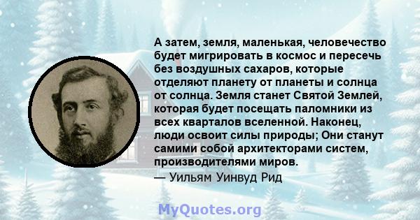 А затем, земля, маленькая, человечество будет мигрировать в космос и пересечь без воздушных сахаров, которые отделяют планету от планеты и солнца от солнца. Земля станет Святой Землей, которая будет посещать паломники