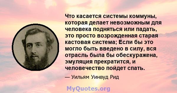 Что касается системы коммуны, которая делает невозможным для человека подняться или падать, это просто возрожденная старая кастовая система; Если бы это могло быть введено в силу, вся отрасль была бы обескуражена,