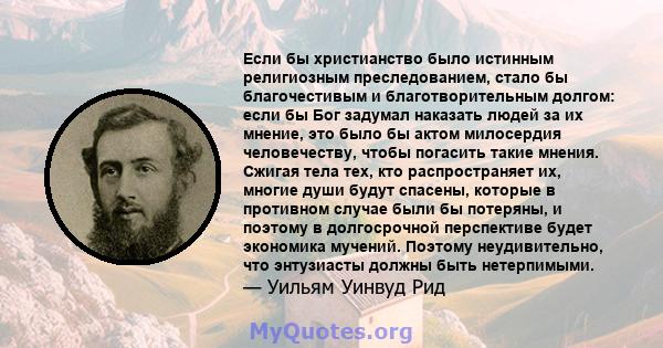 Если бы христианство было истинным религиозным преследованием, стало бы благочестивым и благотворительным долгом: если бы Бог задумал наказать людей за их мнение, это было бы актом милосердия человечеству, чтобы