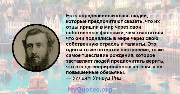 Есть определенный класс людей, которые предпочитают сказать, что их отцы пришли в мир через свои собственные фальсики, чем хвастаться, что они поднялись в мире через свою собственную отрасль и таланты. Это одно и то же