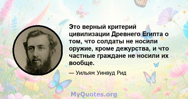 Это верный критерий цивилизации Древнего Египта о том, что солдаты не носили оружие, кроме дежурства, и что частные граждане не носили их вообще.