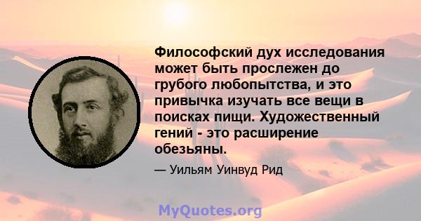 Философский дух исследования может быть прослежен до грубого любопытства, и это привычка изучать все вещи в поисках пищи. Художественный гений - это расширение обезьяны.