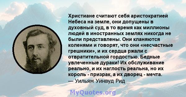 Христиане считают себя аристократией Небеса на земле, они допущены в духовный суд, в то время как миллионы людей в иностранных землях никогда не были представлены. Они кланяются коленями и говорят, что они «несчастные