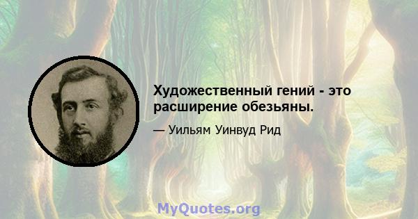 Художественный гений - это расширение обезьяны.