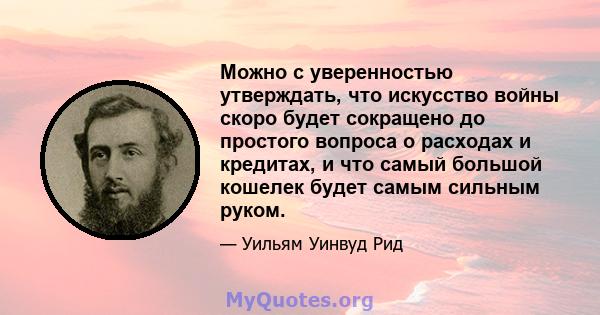 Можно с уверенностью утверждать, что искусство войны скоро будет сокращено до простого вопроса о расходах и кредитах, и что самый большой кошелек будет самым сильным руком.