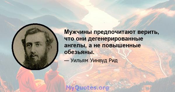 Мужчины предпочитают верить, что они дегенерированные ангелы, а не повышенные обезьяны.