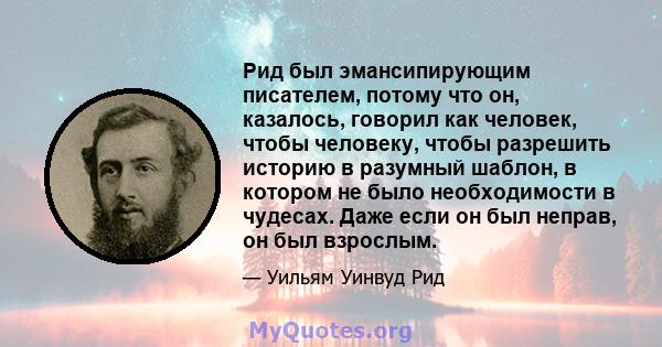 Рид был эмансипирующим писателем, потому что он, казалось, говорил как человек, чтобы человеку, чтобы разрешить историю в разумный шаблон, в котором не было необходимости в чудесах. Даже если он был неправ, он был