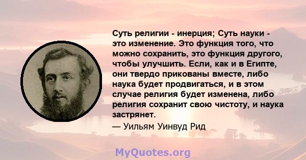 Суть религии - инерция; Суть науки - это изменение. Это функция того, что можно сохранить, это функция другого, чтобы улучшить. Если, как и в Египте, они твердо прикованы вместе, либо наука будет продвигаться, и в этом