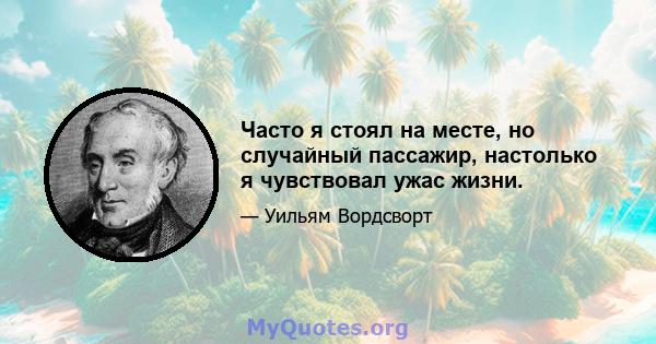 Часто я стоял на месте, но случайный пассажир, настолько я чувствовал ужас жизни.