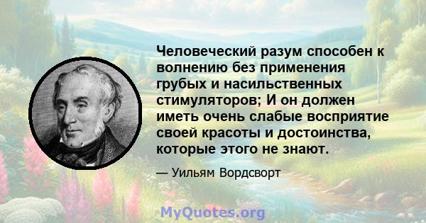 Человеческий разум способен к волнению без применения грубых и насильственных стимуляторов; И он должен иметь очень слабые восприятие своей красоты и достоинства, которые этого не знают.