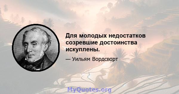 Для молодых недостатков созревшие достоинства искуплены.