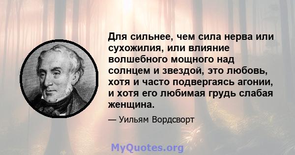 Для сильнее, чем сила нерва или сухожилия, или влияние волшебного мощного над солнцем и звездой, это любовь, хотя и часто подвергаясь агонии, и хотя его любимая грудь слабая женщина.