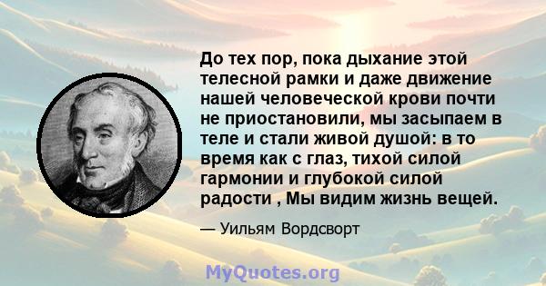 До тех пор, пока дыхание этой телесной рамки и даже движение нашей человеческой крови почти не приостановили, мы засыпаем в теле и стали живой душой: в то время как с глаз, тихой силой гармонии и глубокой силой радости