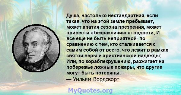 Душа, настолько нестандартная, если такая, что на этой земле пребывает, может апатия сезона презрения, может привести к безразличию к гордости; И все еще не быть неприятной- по сравнению с тем, кто сталкивается с самим