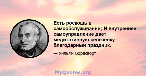 Есть роскошь в самообслуживании; И внутреннее самоуправление дает медитативную селезенку благодарный праздник.