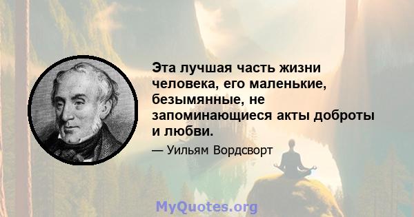 Эта лучшая часть жизни человека, его маленькие, безымянные, не запоминающиеся акты доброты и любви.