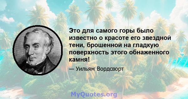 Это для самого горы было известно о красоте его звездной тени, брошенной на гладкую поверхность этого обнаженного камня!