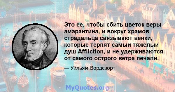 Это ее, чтобы сбить цветок веры амарантина, и вокруг храмов страдальца связывают венки, которые терпят самый тяжелый душ Affliction, и не удерживаются от самого острого ветра печали.