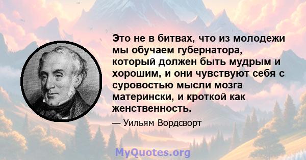 Это не в битвах, что из молодежи мы обучаем губернатора, который должен быть мудрым и хорошим, и они чувствуют себя с суровостью мысли мозга матерински, и кроткой как женственность.