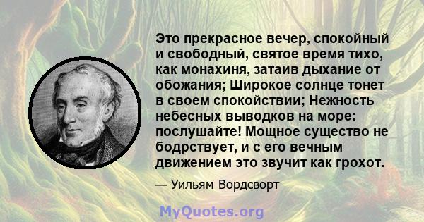 Это прекрасное вечер, спокойный и свободный, святое время тихо, как монахиня, затаив дыхание от обожания; Широкое солнце тонет в своем спокойствии; Нежность небесных выводков на море: послушайте! Мощное существо не