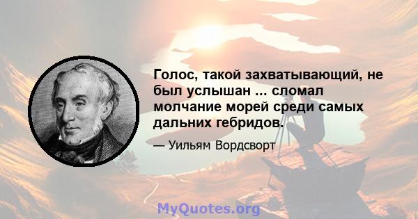 Голос, такой захватывающий, не был услышан ... сломал молчание морей среди самых дальних гебридов.