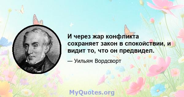 И через жар конфликта сохраняет закон в спокойствии, и видит то, что он предвидел.