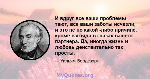 И вдруг все ваши проблемы тают, все ваши заботы исчезли, и это не по какой -либо причине, кроме взгляда в глазах вашего партнера. Да, иногда жизнь и любовь действительно так просты.