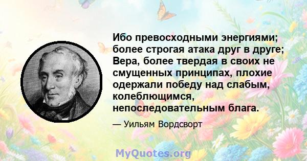 Ибо превосходными энергиями; более строгая атака друг в друге; Вера, более твердая в своих не смущенных принципах, плохие одержали победу над слабым, колеблющимся, непоследовательным блага.