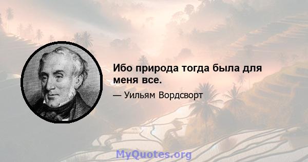 Ибо природа тогда была для меня все.