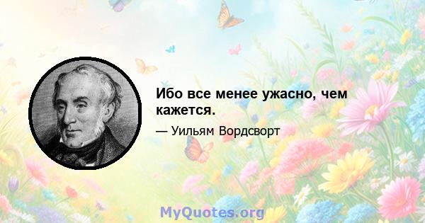 Ибо все менее ужасно, чем кажется.