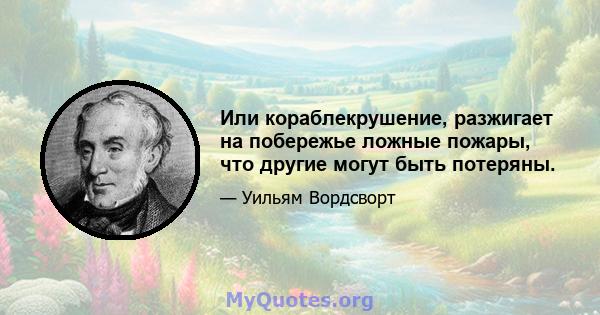 Или кораблекрушение, разжигает на побережье ложные пожары, что другие могут быть потеряны.