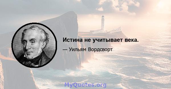 Истина не учитывает века.