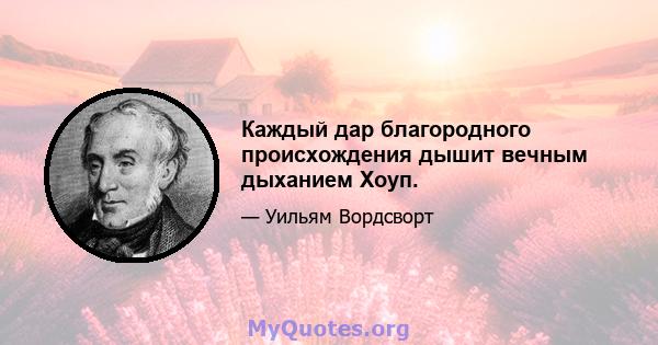 Каждый дар благородного происхождения дышит вечным дыханием Хоуп.