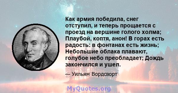 Как армия победила, снег отступил, и теперь прощается с проезд на вершине голого холма; Плаубой, коптя, анон! В горах есть радость: в фонтанах есть жизнь; Небольшие облака плавают, голубое небо преобладает; Дождь