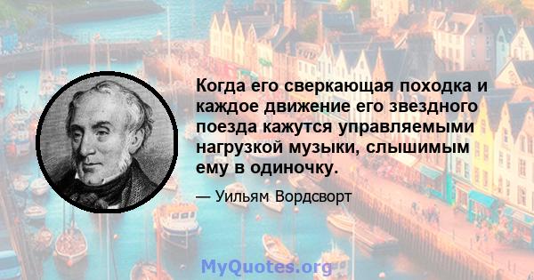 Когда его сверкающая походка и каждое движение его звездного поезда кажутся управляемыми нагрузкой музыки, слышимым ему в одиночку.